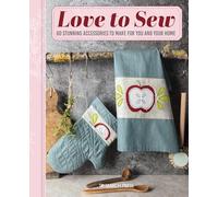 Love to Sew: 60 Stunning Accessories to Make for You and Your Home