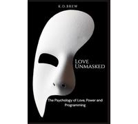 LOVE UNMASKED: The Psychology of Love, Power and Programming