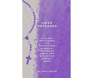 Love Unshaken: A 30-Day Devotional for Cultivating Kindness, Extending Mercy and Reflecting Christ’s Heart