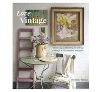 Love Vintage: Sourcing, Collecting & Selling Vintage & Decorative Antiques