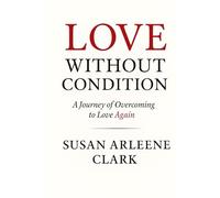 LOVE WITHOUT CONDITION: A Journey of Overcoming to Love Again