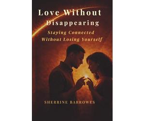 LOVE WITHOUT Disappearing: Staying Connected Without Losing Yourself