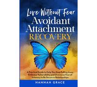 Love Without Fear Avoidant Attachment Recovery: A Practical Guide to Help You Stop Pulling Away, Embrace Vulnerability and Overcome Fear of Intimacy to Be Secure in Relationships