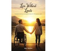 Love Without Limits: A Guide To Dating And Relationships For Wheelchair Users: A Guide To Dating And Relationships For Wheelchair Users