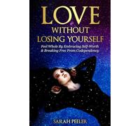 Love Without Losing Yourself: Feel Whole by Embracing Self-Worth and Breaking Free from Codependency