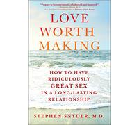 Love Worth Making: How to Have Ridiculously Great Sex in a Long-Lasting Relationship