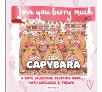 Love You Berry Much Capybara,: A Valentine’s Day Coloring Book for Kids Featuring Cute Capybaras, Cupcakes & Sweet Treats