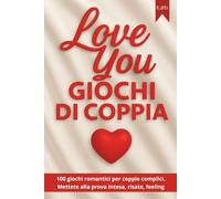 Love You - Giochi di Coppia: 100 giochi romantici per coppie complici Mettete alla prova intesa, risate, feeling