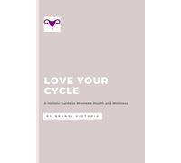 Love Your Cycle: A Holistic Guide to Women's Health and Wellness