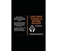 Love Your Illness and Become Healthy: A Motivational Story and Practical Guide to Self-Healing, the secrets of the subconscious and the Joy of Living