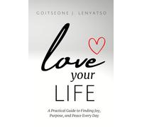 Love Your Life: A Practical Guide to Finding Joy, Purpose, and Peace Every Day