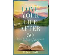 Love your life after 50: Discover New Sources of Purpose, Joy, and Fulfillment in Life After 50