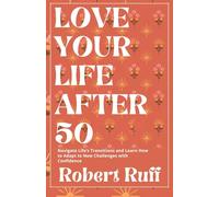 Love your life after 50: Navigate Life’s Transitions and Learn How to Adapt to New Challenges with Confidence