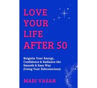 LOVE YOUR LIFE AFTER 50: Reignite Your Energy, Confidence & Radiance the Smooth & Easy Way (Using Your Subconscious)
