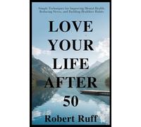 Love Your Life After 50: Simple Techniques for Improving Mental Health, Reducing Stress, and Building Healthier Habits