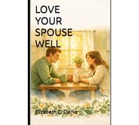 Love Your Spouse Well: A Practical Christian Guide to Building a Blissful, Friendship-First Marriage: 1