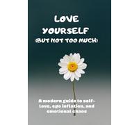 Love Yourself (But Not Too Much): A modern guide to self-love, ego inflation, and emotional chaos