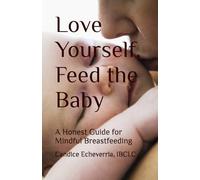 Love Yourself, Feed the Baby: A Honest Guide for Mindful Breastfeeding