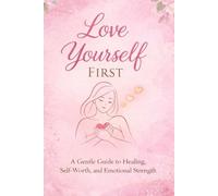Love Yourself First: A Gentle Guide to Healing, Self-Worth, and Emotional Strength