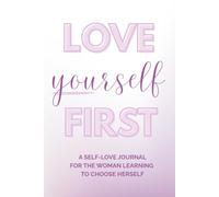 Love Yourself First: A Self-Love Journal For the Woman Learning to Choose Herself