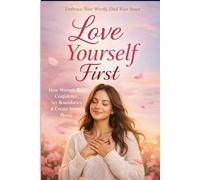 Love Yourself First: How Women Build Confidence, Set Healthy Boundaries, and Create Inner Peace