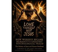 Love Yourself Not Jesus: How Worship Became Humanity's Greatest Psychological Fraud