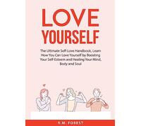 Love Yourself: The Ultimate Self-Love Handbook, Learn How You Can Love Yourself by Boosting Your Self-Esteem and Healing Your Mind, Body and Soul