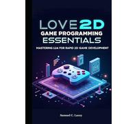 Love2D Game Programming Essentials: Mastering Lua for Rapid 2D Game Development
