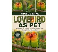 LOVEBIRD AS PET: Expert Tips for Training, Socializing, Feeding, and Caring for Your Beloved Bird