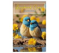 Lovebird Care Handbook: A Complete Guide to Raising, Training, and Caring for Happy Lovebirds