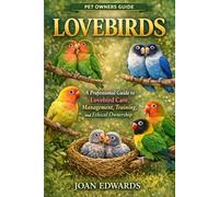 LOVEBIRDS: A Professional Guide to Lovebird Care, Management, Training, and Ethical Ownership.