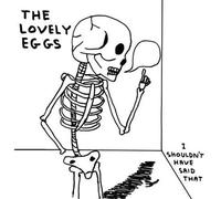 Lovely Eggs - I Shouldn't Have Said That