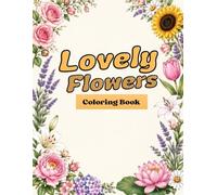 Lovely Flowers Coloring Book: 58 Beautiful floral designs for relax ation, stress relief, and creative fun