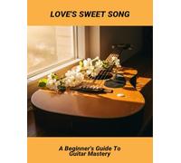 Love'S Sweet Song: A Beginner'S Guide To Guitar Mastery