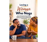 Loving a Woman Who Nags: How to Understand Constant Complaints, Improve Communication, Reduce Conflict, Rebuild Trust and Respect, Strengthen Emotional Connection, Navigate Family and Cultural Pressur