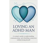 Loving an ADHD Man: A Woman’s Guide to Understanding, Communicating, and Rebuilding Connection Without Losing Herself