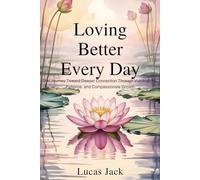 Loving Better Every Day: The Journey Toward Deeper Connection Through Vulnerability, Patience, and Compassionate Growth