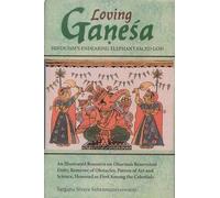Loving Ganesa - Hinduism's Endearing Elephant-Faced God: An Illustrated Resource On Dharma's Benevolent Deity