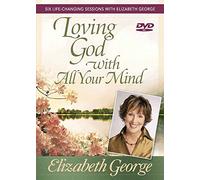 Loving God With All Your Mind: Six Life-Changing Sessions With Elizabeth George