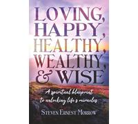 Loving, Happy, Healthy, Wealthy and Wise: A Spiritual Blueprint to Unlocking Life's Miracles