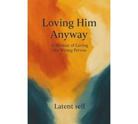 Loving Him Anyway: A Memoir of Loving the Wrong Person