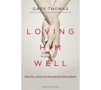 Loving Him Well: Practical Advice on Influencing Your Husband by Gary L. Thomas