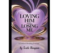 Loving Him While Losing Me: A 30-Day Guided Healing Journal for Women Ready to Reclaim Themselves