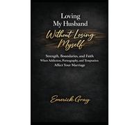 Loving My Husband Without Losing Myself: Strength, Boundaries, and Faith Through Addiction, Pornography, and Temptation