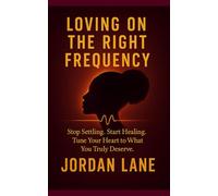 Loving on the Right Frequency: Stop Settling. Start Healing. Tune Your Heart to What You Truly Deserve.