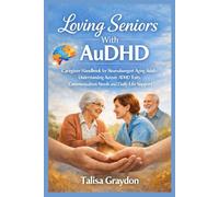 Loving Seniors With AuDHD: Caregiver Handbook for Neurodivergent Aging Adults Understanding Autism ADHD Traits Communication Needs and Daily Life Support
