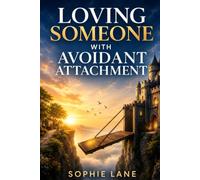 Loving Someone with Avoidant Attachment: How to Stop Chasing Your Distance Partner, End the Cycle of Rejection, and Rebuild Intimacy Using the Lowered-Intensity Communication Blueprint