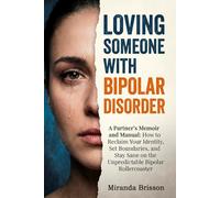 LOVING SOMEONE WITH BIPOLAR DISORDER: A Partner’s Memoir and Manual: How to Reclaim Your Identity, Set Boundaries, and Stay Sane on the Unpredictable Bipolar Rollercoaster