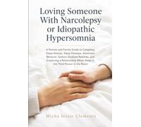 Loving Someone With Narcolepsy or Idiopathic Hypersomnia: A Partner and Family Guide to Cataplexy, Sleep Attacks, Sleep Paralysis, Automatic Behavior, ... When Sleep Is the Third Person in the Room