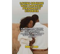 Loving Someone with Paranoid Personality Disorder: A Relationship Guide to Understanding, Coping, Communicating Effectively, and Building Trust with Your PPD Partner